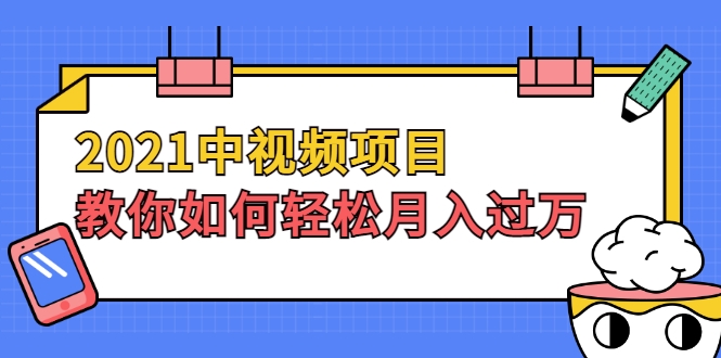 2021中视频项目，教你如何轻松月入过万，只讲核心，只讲实操，不讲废话-甘南项目网