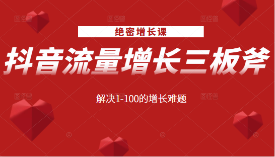 绝密增长课：抖音流量增长三板斧，解决1-100的增长难题-甘南项目网