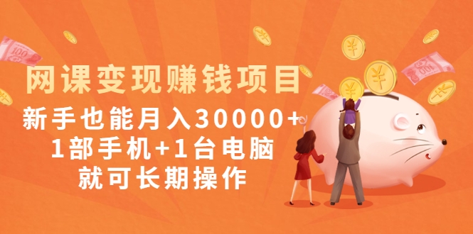 网课变现赚钱项目：新手也能月入30000+1部手机+1台电脑就可长期操作-甘南项目网