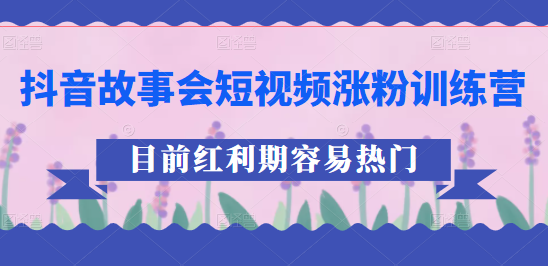 抖音故事会短视频涨粉训练营，多种变现建议，目前红利期比较容易热门-甘南项目网