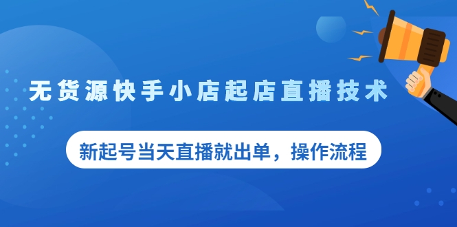 无货源快手小店起店直播技术，新起号当天直播就出单，操作流程【付费文章】-甘南项目网