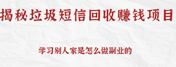 揭秘垃圾短信回收赚钱项目，可利用信息差操作一条10元，日撸无上限【视频教程】-甘南项目网