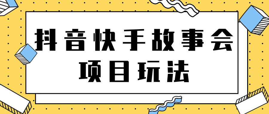 抖音快手视频号故事会项目玩法，一部手机即可轻松实现月收益过万！【视频教程】-甘南项目网