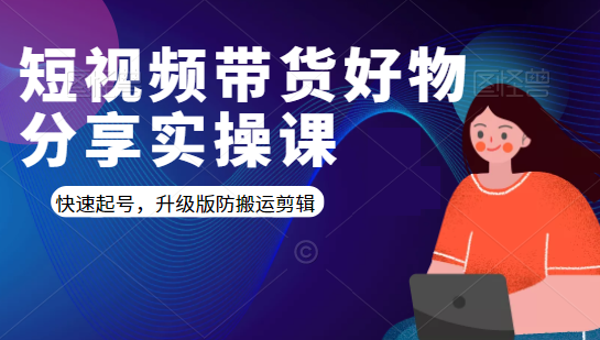 短视频带货好物分享实操课：快速起号，升级版防搬运剪辑-甘南项目网