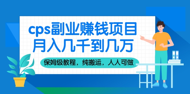 cps副业赚钱项目，月入几千到几万，保姆级教程，纯搬运，人人可做！-甘南项目网