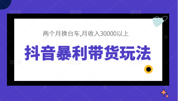 抖音暴利带货玩法，两个月换台车,月收入30000以上-甘南项目网