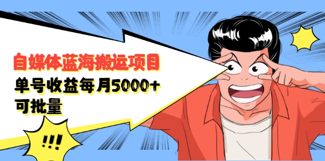 自媒体蓝海搬运项目：单号收益每月基本都可以达到5000+，可批量-甘南项目网