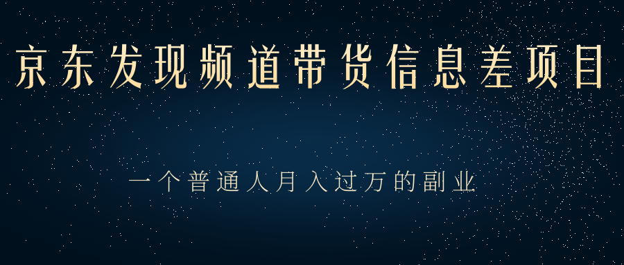 京东发现频道带货信息差项目，一个普通人月入过万的副业-甘南项目网