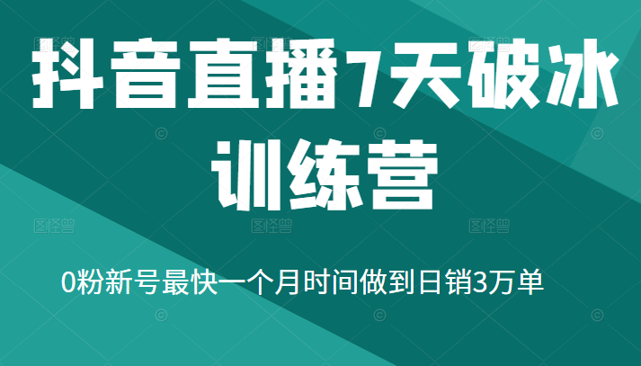 抖音直播7天破冰训练营，0粉新号最快一个月时间做到日销3万单-甘南项目网