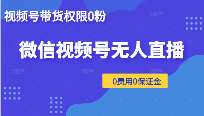 微信视频号无人直播，视频号带货权限0粉即可，0费用0保证金（附软件）-甘南项目网