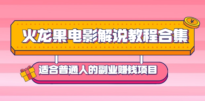 火龙果电影解说教程合集，适合普通人的副业赚钱项目-甘南项目网