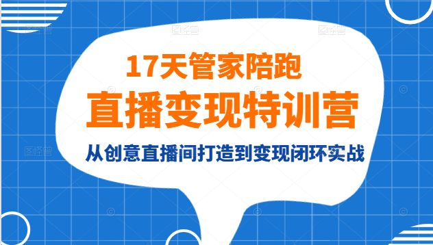 17天管家陪跑直播变现特训营,从创意直播间打造到变现闭环实战-甘南项目网