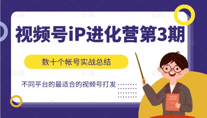 视频号iP进化营第3期，数十个帐号实战出总结出不同平台最适合的视频号打法-甘南项目网