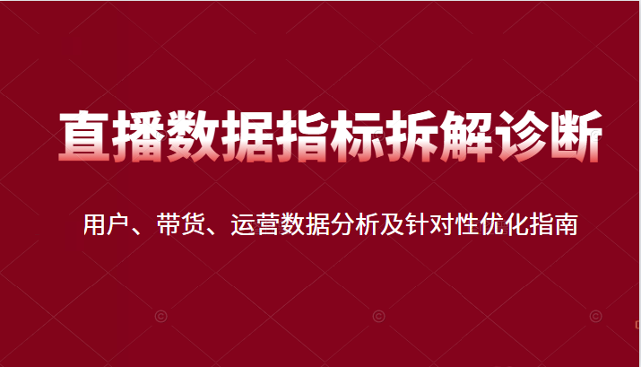 直播间数据指标拆解诊断：用户、带货、运营数据分析及针对性优化指南-甘南项目网