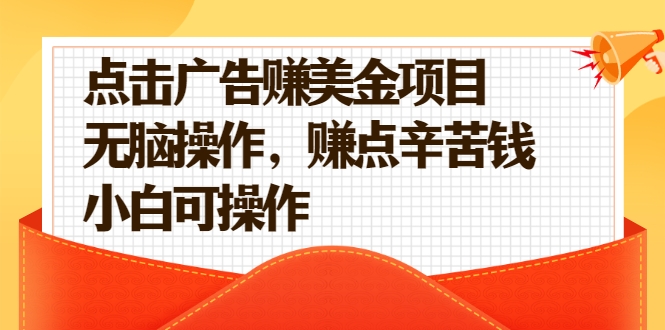 点击广告赚美金项目，无脑操作，赚点辛苦钱 小白可操作【视频课程】-甘南项目网