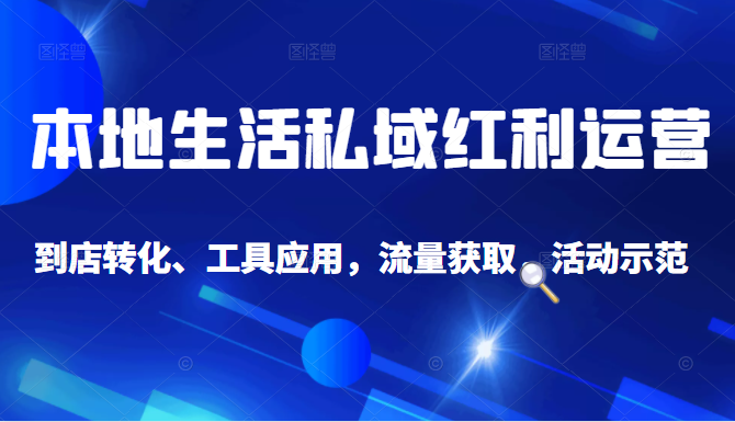 本地生活私域运营课：流量获取、工具应用，到店转化等全方位教学-甘南项目网