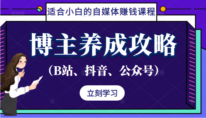 博主养成攻略（B站、抖音、公众号），适合小白的自媒体赚钱课程-甘南项目网