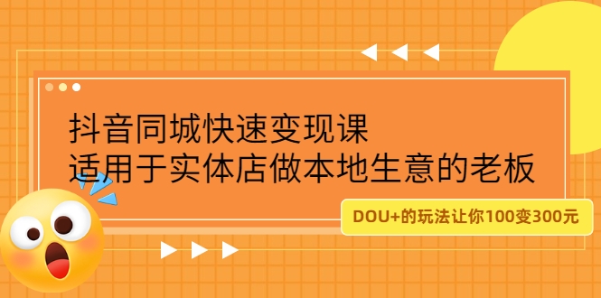 抖音同城快速变现课，适用于实体店做本地生意的老板，100变成300元-甘南项目网