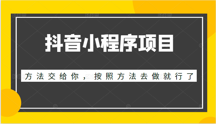 抖音小程序项目，方法交给你，按照方法去做就行了-甘南项目网