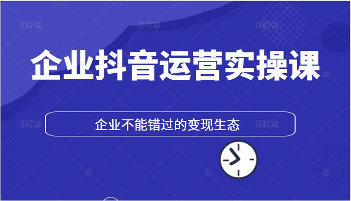 企业抖音运营实操课，企业不能错过的变现生态-甘南项目网