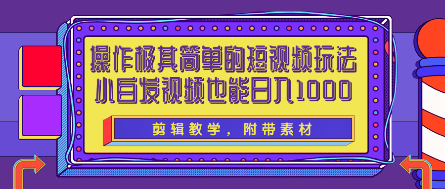 操作极其简单的短视频玩法，小白搬运视频也能实现日入1000+【视频教程】-甘南项目网