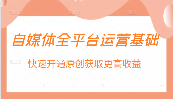 自媒体全平台运营基础，快速开通原创获取更高收益-甘南项目网