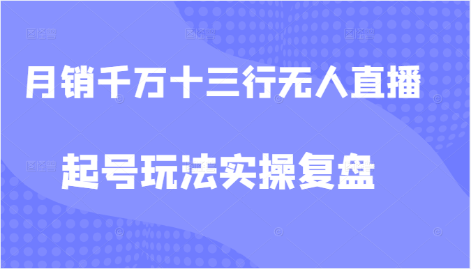 月销千万的十三行无人直播起号玩法实操复盘教程-甘南项目网