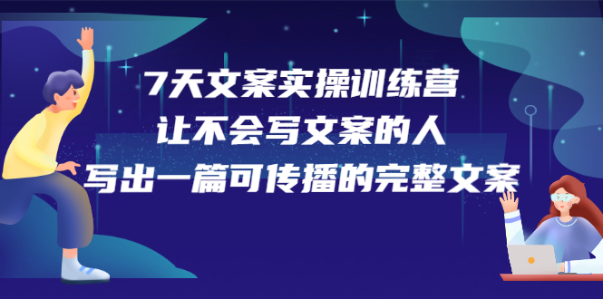 7天文案实操训练营第17期，让不会写文案的人，写出一篇可传播的完整文案（无水印）-甘南项目网