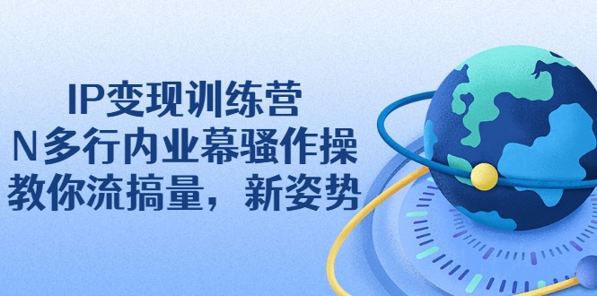 IP变现训练营：N多行内业幕骚作操，教你流搞量，新姿势！-甘南项目网