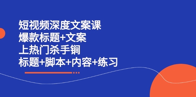 短视频深度文案课 爆款标题+文案 上热门杀手锏（标题+脚本+内容+练习）（无水印）-甘南项目网