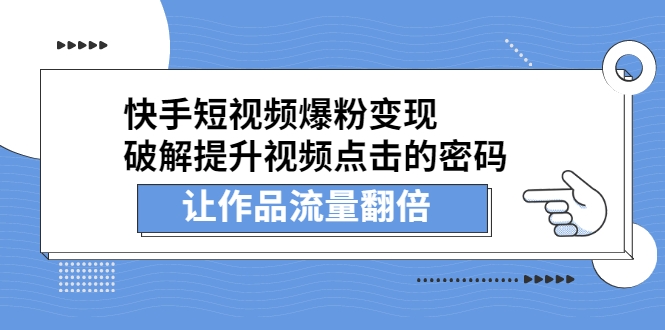 快手短视频爆粉变现，破解提升视频点击的密码，让作品流量翻倍（无水印）-甘南项目网