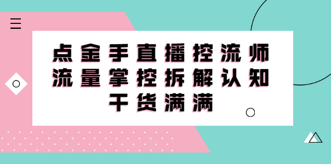 直播控流师线上课，流量掌控拆解认知，干货满满-甘南项目网