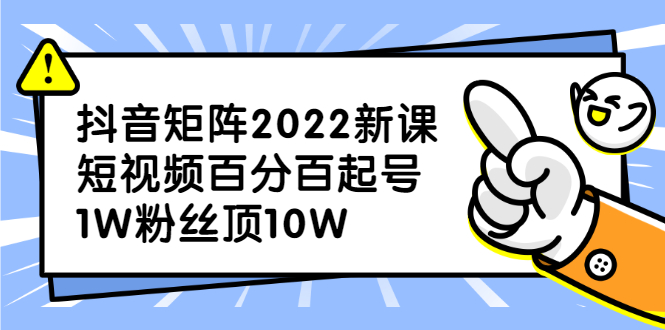 抖音矩阵2022新课：短视频百分百起号，1W粉丝顶10W-甘南项目网