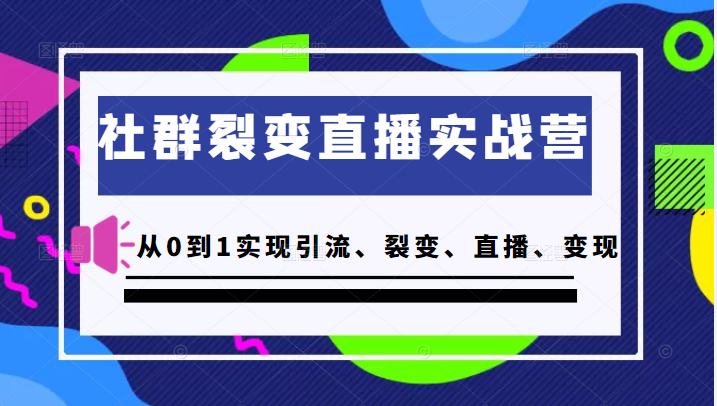 社群裂变直播实战营，教你从0到1实现引流、裂变、直播、变现-甘南项目网