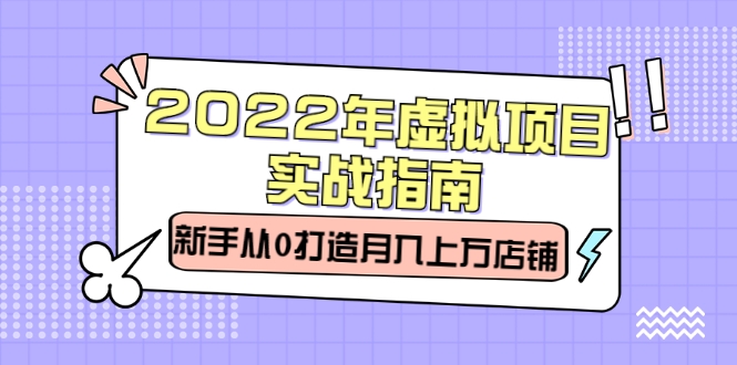 2022年虚拟项目实战指南，新手从0打造月入上万店铺-甘南项目网