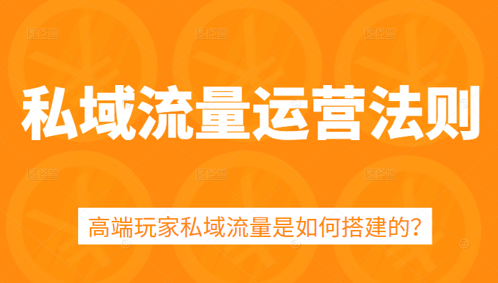 私域流量运营法则，5课时学会高端玩家私域流量搭建方法-甘南项目网