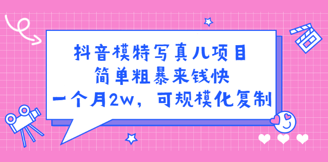 抖音模特儿写真项目，简单粗暴来钱快 一天赚1000+可规模化复制(附全套资料)-甘南项目网