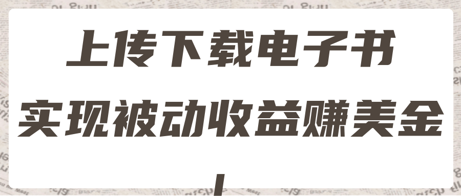 2022最新赚美金项目，上传下载电子书，实现被动收益！【视频教程】-甘南项目网