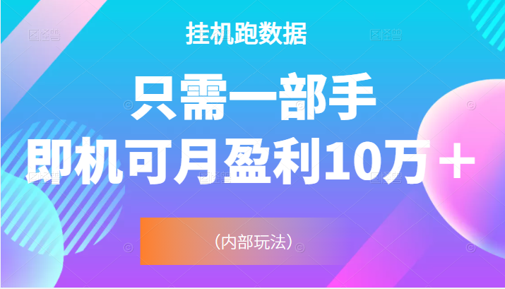 挂机跑数据，只需一部手即机可月盈利10万＋（内部玩法）价值4988元-甘南项目网