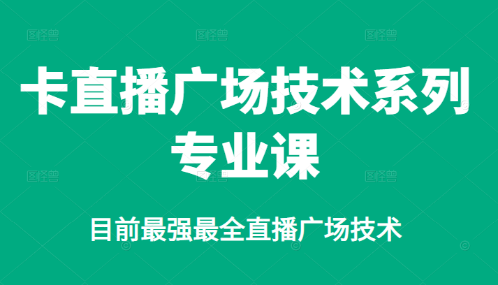 卡直播广场技术系列专业课，目前最强最全直播广场技术-甘南项目网