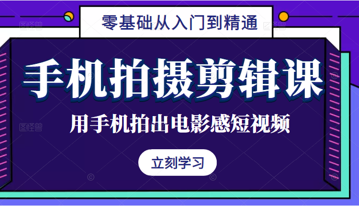 手机拍摄剪辑课：用手机拍出电影感短视频，零基础从入门到精通-甘南项目网