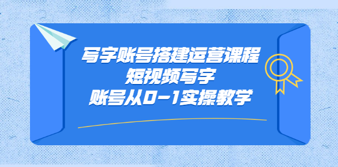 写字账号搭建运营课程，短视频写字账号从0-1实操教学-甘南项目网