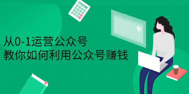 从0-1运营公众号，零基础小白也能上手，教你如何利用公众号赚钱-甘南项目网