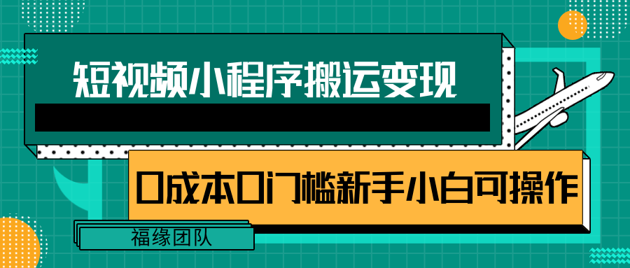 短视频小程序搬运变现赚钱项目，新手小白0粉丝0门槛也可操作【视频教程】-甘南项目网