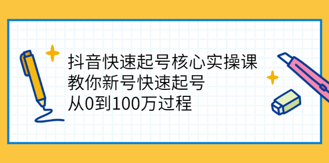 抖音快速起号核心实操课：教你新号快速起号，从0到100万过程-甘南项目网