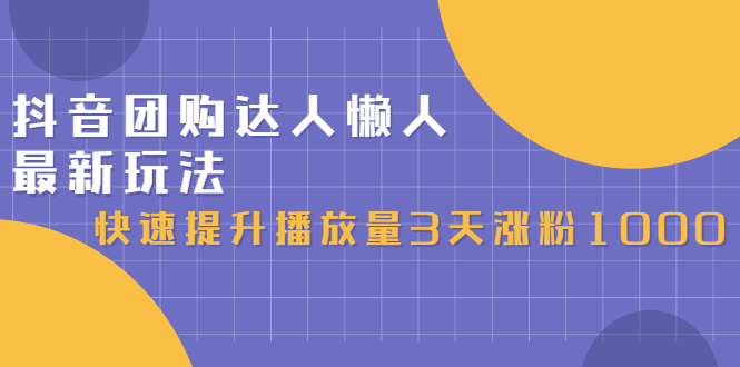 抖音团购达人懒人最新玩法，快速提升播放量3天涨粉1000（初级班+高级班）-甘南项目网