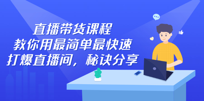 直播带货课程，教你用最简单最快速打爆直播间，秘诀分享！-甘南项目网