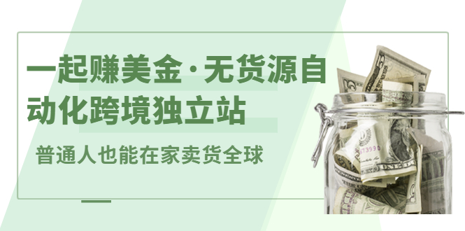 一起赚美金·无货源自动化跨境独立站 普通人也能卖货全球【无提供插件】-甘南项目网