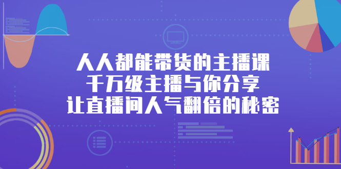 人人都能带货的主播课，千万级主播与你分享让直播间人气翻倍的秘密-甘南项目网