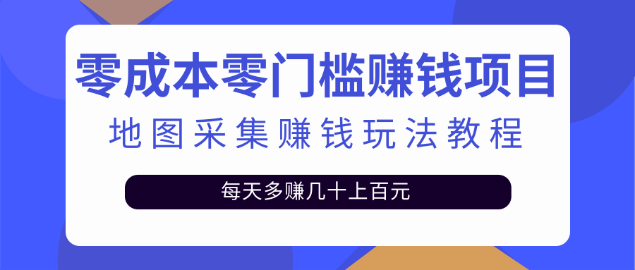 零成本零门槛赚钱项目，地图采集赚佣金，每天多赚几十上百元-甘南项目网